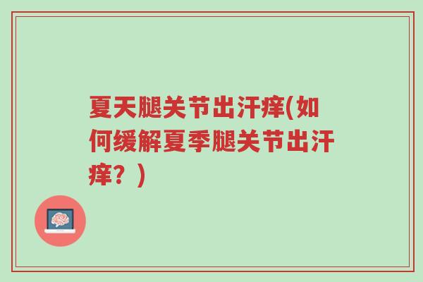 夏天腿关节出汗痒(如何缓解夏季腿关节出汗痒?)-第1张图片-超越 夏天腿关节出汗痒(如何缓解夏季腿关节出汗痒?)-第1张图片-超越