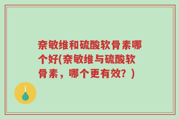 奈敏维和硫酸软骨素哪个好(奈敏维与硫酸软骨素，哪个更有效？)-第1张图片-超越