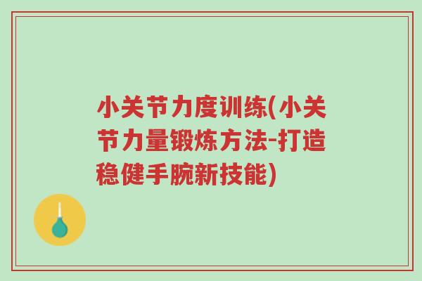 小关节力度训练(小关节力量锻炼方法-打造稳健手腕新技能)-第1张图片-超越 小关节力度训练(小关节力量锻炼方法-打造稳健手腕新技能)-第1张图片-超越
