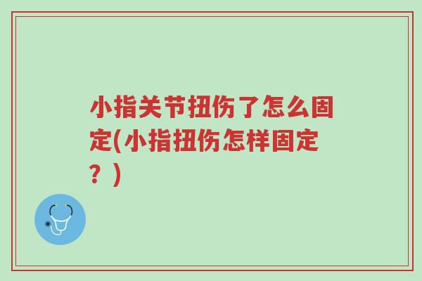 小指关节扭伤了怎么固定(小指扭伤怎样固定?)-第1张图片-超越 小指关节扭伤了怎么固定(小指扭伤怎样固定?)-第1张图片-超越