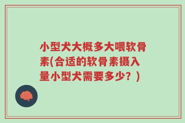 小型犬大概多大喂软骨素(合适的软骨素摄入量小型犬需要多少?)-第1张图片-超越 小型犬大概多大喂软骨素(合适的软骨素摄入量小型犬需要多少?)-第1张图片-超越