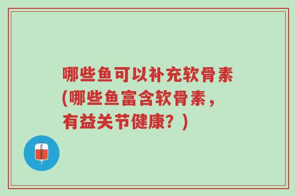 哪些鱼可以补充软骨素(哪些鱼富含软骨素,有益关节健康?)-第1张图片-超越 哪些鱼可以补充软骨素(哪些鱼富含软骨素,有益关节健康?)-第1张图片-超越