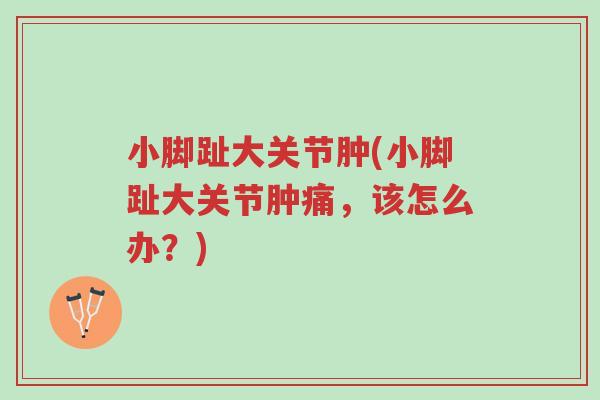 小脚趾大关节肿(小脚趾大关节肿痛,该怎么办?)-第1张图片-超越 小脚趾大关节肿(小脚趾大关节肿痛,该怎么办?)-第1张图片-超越