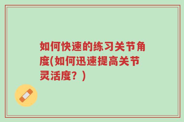如何快速的练习关节角度(如何迅速提高关节灵活度?)-第1张图片-超越 如何快速的练习关节角度(如何迅速提高关节灵活度?)-第1张图片-超越
