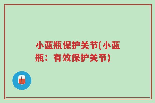 小蓝瓶保护关节(小蓝瓶:有效保护关节)-第1张图片-超越 小蓝瓶保护关节(小蓝瓶:有效保护关节)-第1张图片-超越