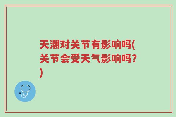 天潮对关节有影响吗(关节会受天气影响吗?)-第1张图片-超越 天潮对关节有影响吗(关节会受天气影响吗?)-第1张图片-超越