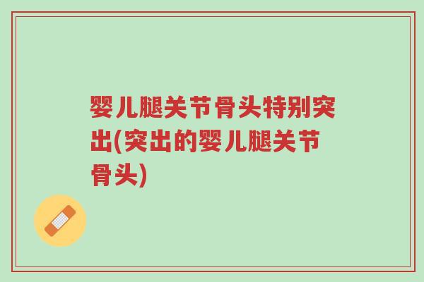婴儿腿关节骨头特别突出(突出的婴儿腿关节骨头)-第1张图片-超越 婴儿腿关节骨头特别突出(突出的婴儿腿关节骨头)-第1张图片-超越