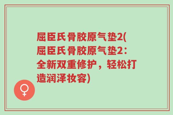 屈臣氏骨胶原气垫2(屈臣氏骨胶原气垫2:全新双重修护,轻松打造润泽妆容)-第1张图片-超越 屈臣氏骨胶原气垫2(屈臣氏骨胶原气垫2:全新双重修护,轻松打造润泽妆容)-第1张图片-超越