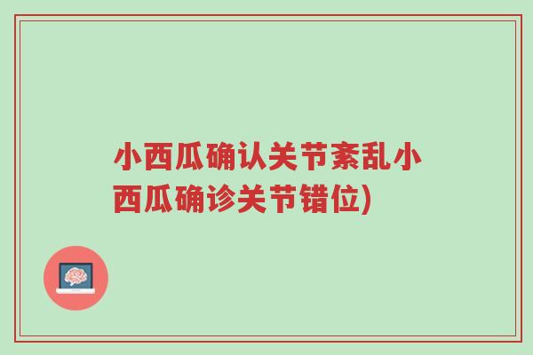 小西瓜确认关节紊乱小西瓜确诊关节错位)-第1张图片-超越 小西瓜确认关节紊乱小西瓜确诊关节错位)-第1张图片-超越