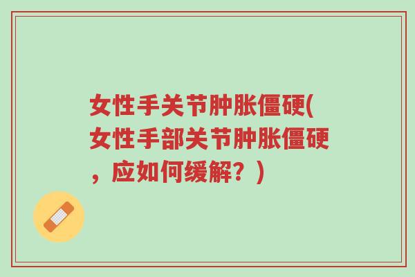 女性手关节肿胀僵硬(女性手部关节肿胀僵硬，应如何缓解？)-第1张图片-超越