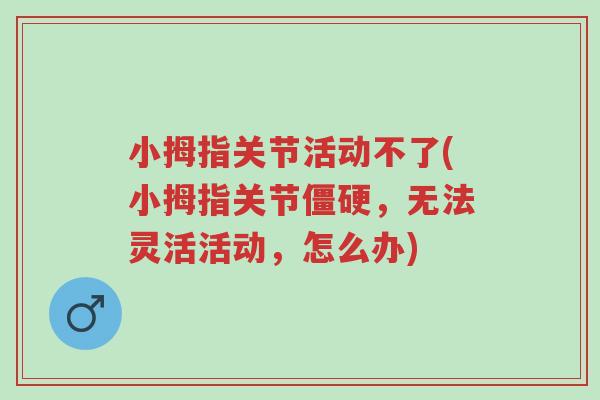 小拇指关节活动不了(小拇指关节僵硬,无法灵活活动,怎么办)-第1张图片-超越 小拇指关节活动不了(小拇指关节僵硬,无法灵活活动,怎么办)-第1张图片-超越