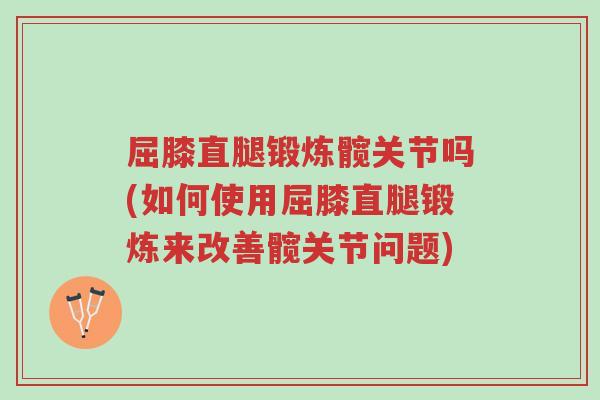 屈膝直腿锻炼髋关节吗(如何使用屈膝直腿锻炼来改善髋关节问题)-第1张图片-超越