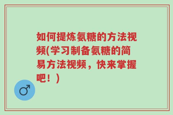 如何提炼氨糖的方法视频(学习制备氨糖的简易方法视频,快来掌握吧!)-第1张图片-超越 如何提炼氨糖的方法视频(学习制备氨糖的简易方法视频,快来掌握吧!)-第1张图片-超越