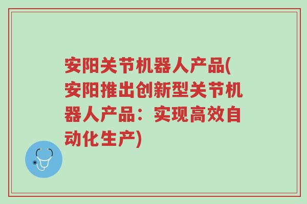 安阳关节机器人产品(安阳推出创新型关节机器人产品:实现高效自动化生产)-第1张图片-超越 安阳关节机器人产品(安阳推出创新型关节机器人产品:实现高效自动化生产)-第1张图片-超越
