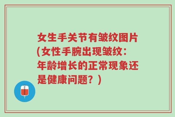 女生手关节有皱纹图片(女性手腕出现皱纹:年龄增长的正常现象还是健康问题?)-第1张图片-超越 女生手关节有皱纹图片(女性手腕出现皱纹:年龄增长的正常现象还是健康问题?)-第1张图片-超越