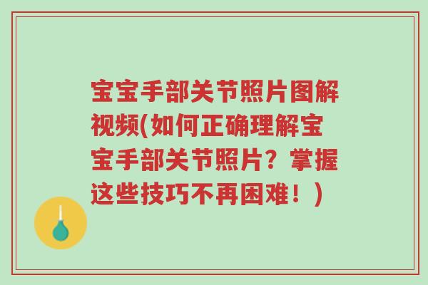 宝宝手部关节照片图解视频(如何正确理解宝宝手部关节照片?掌握这些技巧不再困难!)-第1张图片-超越 宝宝手部关节照片图解视频(如何正确理解宝宝手部关节照片?掌握这些技巧不再困难!)-第1张图片-超越
