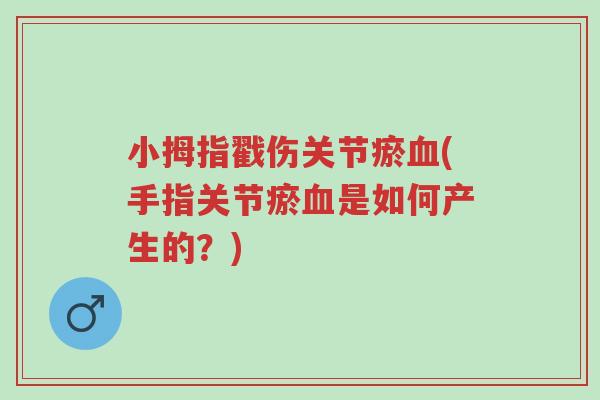 小拇指戳伤关节瘀血(手指关节瘀血是如何产生的?)-第1张图片-超越 小拇指戳伤关节瘀血(手指关节瘀血是如何产生的?)-第1张图片-超越