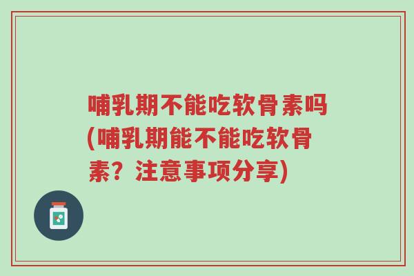 哺乳期不能吃软骨素吗(哺乳期能不能吃软骨素?注意事项分享)-第1张图片-超越 哺乳期不能吃软骨素吗(哺乳期能不能吃软骨素?注意事项分享)-第1张图片-超越