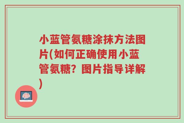 小蓝管氨糖涂抹方法图片(如何正确使用小蓝管氨糖?图片指导详解)-第1张图片-超越 小蓝管氨糖涂抹方法图片(如何正确使用小蓝管氨糖?图片指导详解)-第1张图片-超越