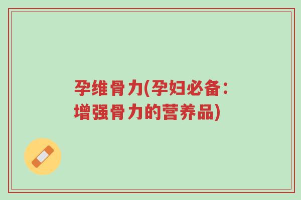 孕维骨力(孕妇必备:增强骨力的营养品)-第1张图片-超越 孕维骨力(孕妇必备:增强骨力的营养品)-第1张图片-超越