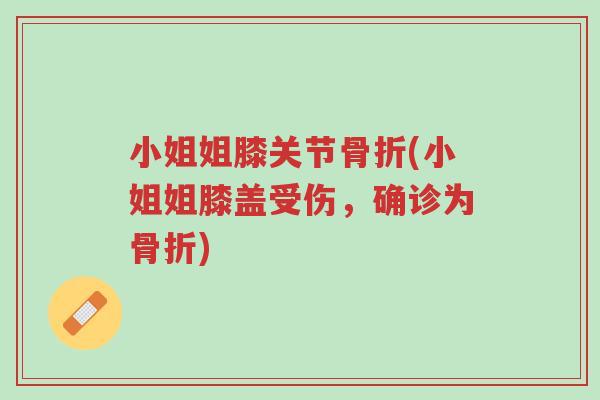 小姐姐膝关节骨折(小姐姐膝盖受伤，确诊为骨折)-第1张图片-超越