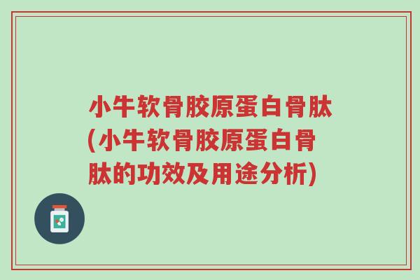 小牛软骨胶原蛋白骨肽(小牛软骨胶原蛋白骨肽的功效及用途分析)-第1张图片-超越 小牛软骨胶原蛋白骨肽(小牛软骨胶原蛋白骨肽的功效及用途分析)-第1张图片-超越