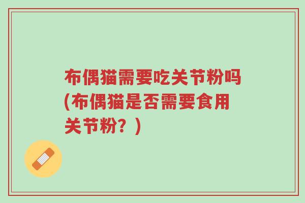 布偶猫需要吃关节粉吗(布偶猫是否需要食用关节粉?)-第1张图片-超越 布偶猫需要吃关节粉吗(布偶猫是否需要食用关节粉?)-第1张图片-超越