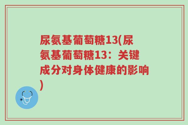 尿氨基葡萄糖13(尿氨基葡萄糖13:关键成分对身体健康的影响)-第1张图片-超越 尿氨基葡萄糖13(尿氨基葡萄糖13:关键成分对身体健康的影响)-第1张图片-超越