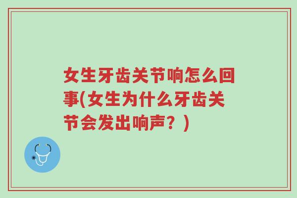 女生牙齿关节响怎么回事(女生为什么牙齿关节会发出响声？)-第1张图片-超越