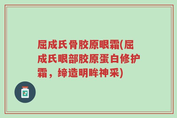 屈成氏骨胶原眼霜(屈成氏眼部胶原蛋白修护霜,缔造明眸神采)-第1张图片-超越 屈成氏骨胶原眼霜(屈成氏眼部胶原蛋白修护霜,缔造明眸神采)-第1张图片-超越