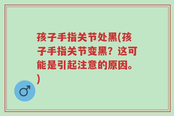 孩子手指关节处黑(孩子手指关节变黑?这可能是引起注意的原因。)-第1张图片-超越 孩子手指关节处黑(孩子手指关节变黑?这可能是引起注意的原因。)-第1张图片-超越
