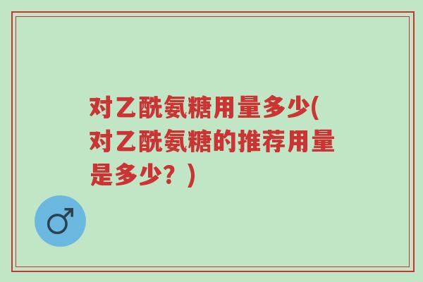 对乙酰氨糖用量多少(对乙酰氨糖的推荐用量是多少?)-第1张图片-超越 对乙酰氨糖用量多少(对乙酰氨糖的推荐用量是多少?)-第1张图片-超越