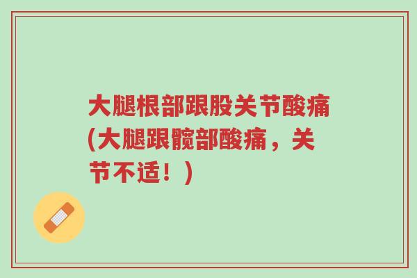 大腿根部跟股关节酸痛(大腿跟髋部酸痛,关节不适!)-第1张图片-超越 大腿根部跟股关节酸痛(大腿跟髋部酸痛,关节不适!)-第1张图片-超越