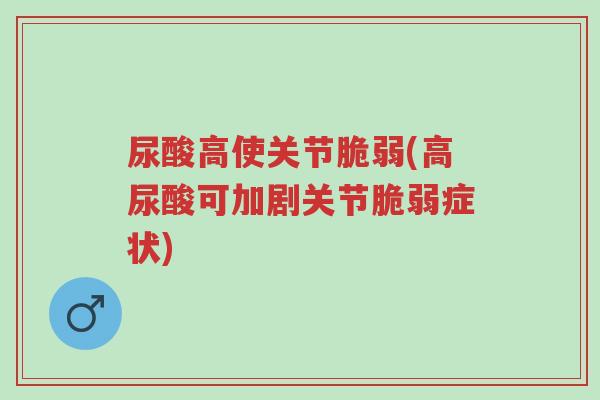 尿酸高使关节脆弱(高尿酸可加剧关节脆弱症状)-第1张图片-超越 尿酸高使关节脆弱(高尿酸可加剧关节脆弱症状)-第1张图片-超越