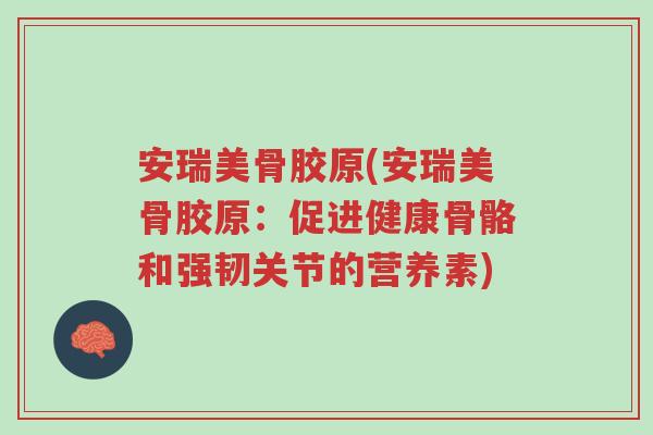 安瑞美骨胶原(安瑞美骨胶原:促进健康骨骼和强韧关节的营养素)-第1张图片-超越 安瑞美骨胶原(安瑞美骨胶原:促进健康骨骼和强韧关节的营养素)-第1张图片-超越
