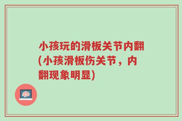 小孩玩的滑板关节内翻(小孩滑板伤关节,内翻现象明显)-第1张图片-超越 小孩玩的滑板关节内翻(小孩滑板伤关节,内翻现象明显)-第1张图片-超越