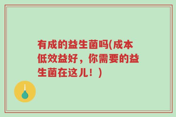 有成的益生菌吗(成本低效益好,你需要的益生菌在这儿!)-第1张图片-超越 有成的益生菌吗(成本低效益好,你需要的益生菌在这儿!)-第1张图片-超越