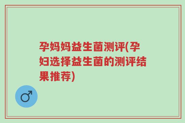 孕妈妈益生菌测评(孕妇选择益生菌的测评结果推荐)-第1张图片-超越