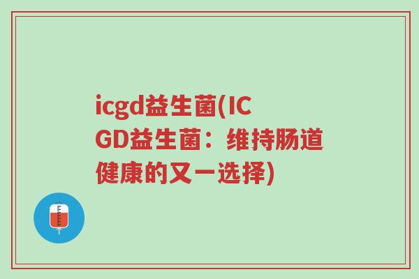 icgd益生菌(ICGD益生菌:维持肠道健康的又一选择)-第1张图片-超越 icgd益生菌(ICGD益生菌:维持肠道健康的又一选择)-第1张图片-超越