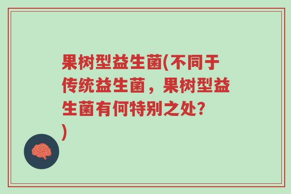 果树型益生菌(不同于传统益生菌,果树型益生菌有何特别之处? )-第1张图片-超越 果树型益生菌(不同于传统益生菌,果树型益生菌有何特别之处? )-第1张图片-超越