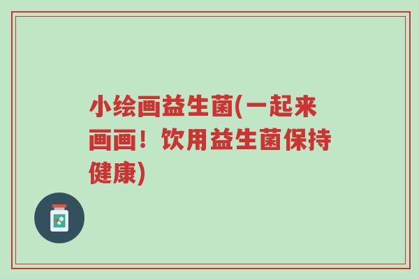 小绘画益生菌(一起来画画!饮用益生菌保持健康)-第1张图片-超越 小绘画益生菌(一起来画画!饮用益生菌保持健康)-第1张图片-超越