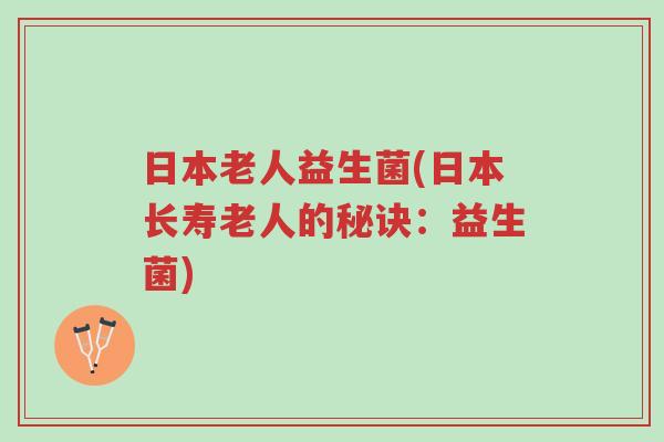 日本老人益生菌(日本长寿老人的秘诀:益生菌)-第1张图片-超越 日本老人益生菌(日本长寿老人的秘诀:益生菌)-第1张图片-超越