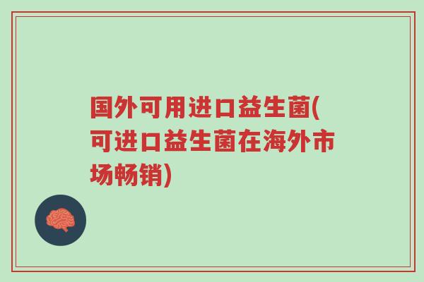 国外可用进口益生菌(可进口益生菌在海外市场畅销)-第1张图片-超越 国外可用进口益生菌(可进口益生菌在海外市场畅销)-第1张图片-超越