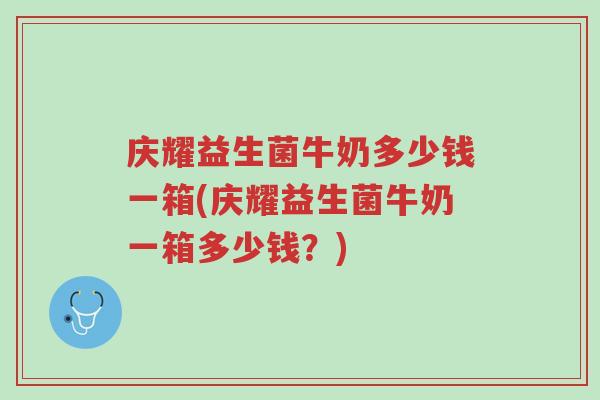 庆耀益生菌牛奶多少钱一箱(庆耀益生菌牛奶一箱多少钱?)-第1张图片-超越 庆耀益生菌牛奶多少钱一箱(庆耀益生菌牛奶一箱多少钱?)-第1张图片-超越