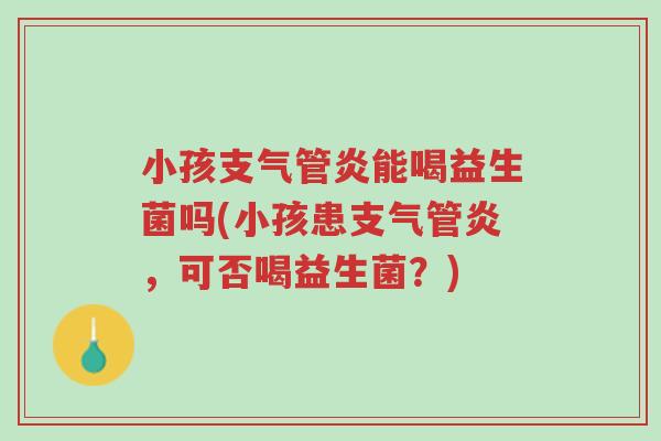 小孩支气管炎能喝益生菌吗(小孩患支气管炎，可否喝益生菌？)-第1张图片-超越