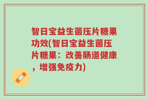 智日宝益生菌压片糖果功效(智日宝益生菌压片糖果:改善肠道健康,增强免疫力)-第1张图片-超越 智日宝益生菌压片糖果功效(智日宝益生菌压片糖果:改善肠道健康,增强免疫力)-第1张图片-超越