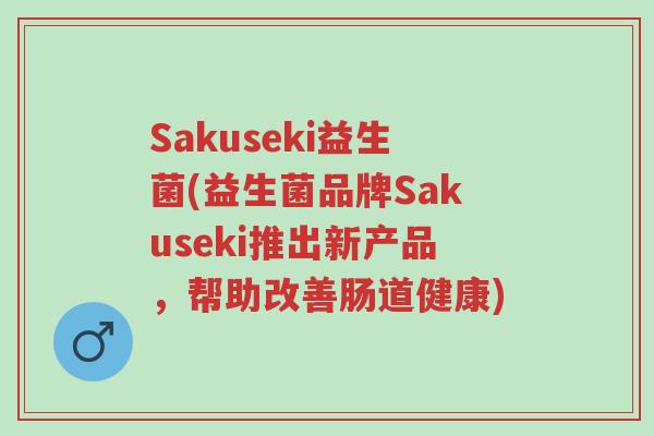 Sakuseki益生菌(益生菌品牌Sakuseki推出新产品,帮助改善肠道健康)-第1张图片-超越 Sakuseki益生菌(益生菌品牌Sakuseki推出新产品,帮助改善肠道健康)-第1张图片-超越