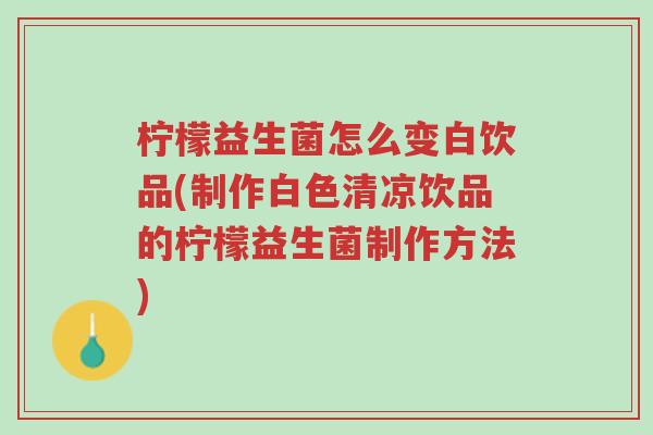 柠檬益生菌怎么变白饮品(制作白色清凉饮品的柠檬益生菌制作方法)-第1张图片-超越 柠檬益生菌怎么变白饮品(制作白色清凉饮品的柠檬益生菌制作方法)-第1张图片-超越