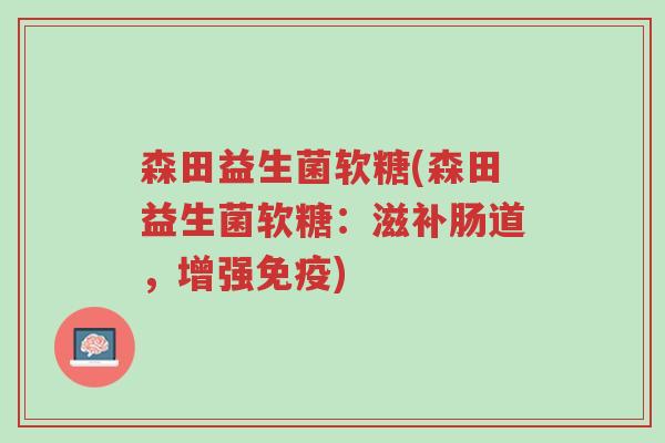 森田益生菌软糖(森田益生菌软糖:滋补肠道,增强免疫)-第1张图片-超越 森田益生菌软糖(森田益生菌软糖:滋补肠道,增强免疫)-第1张图片-超越