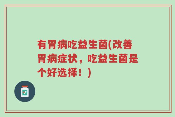 有胃病吃益生菌(改善胃病症状,吃益生菌是个好选择!)-第1张图片-超越 有胃病吃益生菌(改善胃病症状,吃益生菌是个好选择!)-第1张图片-超越